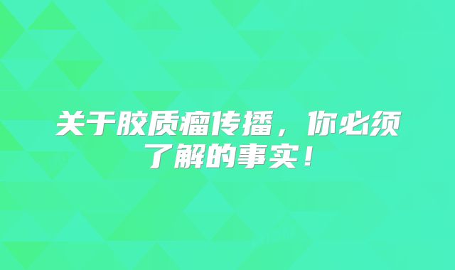 关于胶质瘤传播，你必须了解的事实！