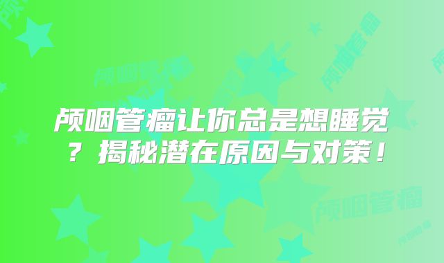 颅咽管瘤让你总是想睡觉？揭秘潜在原因与对策！