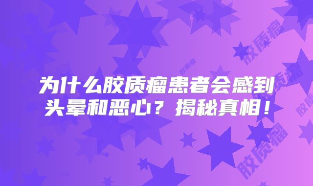 为什么胶质瘤患者会感到头晕和恶心？揭秘真相！