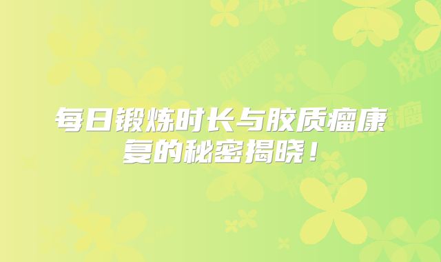 每日锻炼时长与胶质瘤康复的秘密揭晓！