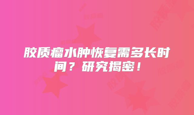 胶质瘤水肿恢复需多长时间？研究揭密！