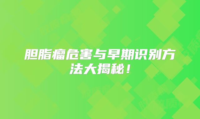 胆脂瘤危害与早期识别方法大揭秘！