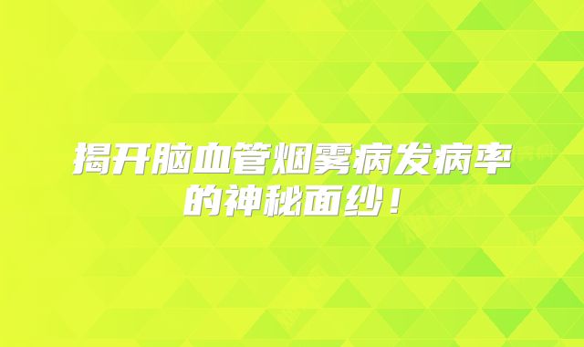 揭开脑血管烟雾病发病率的神秘面纱！