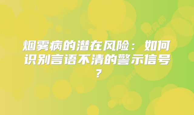烟雾病的潜在风险：如何识别言语不清的警示信号？