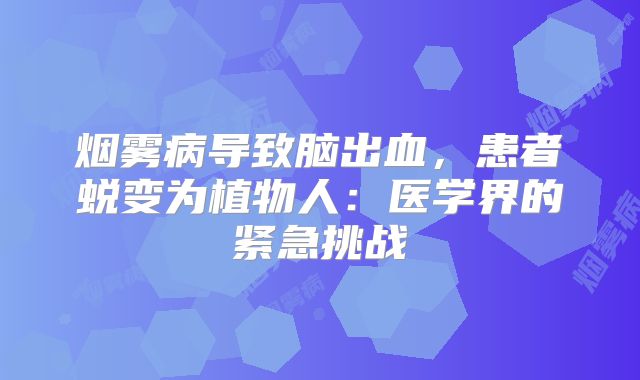 烟雾病导致脑出血，患者蜕变为植物人：医学界的紧急挑战