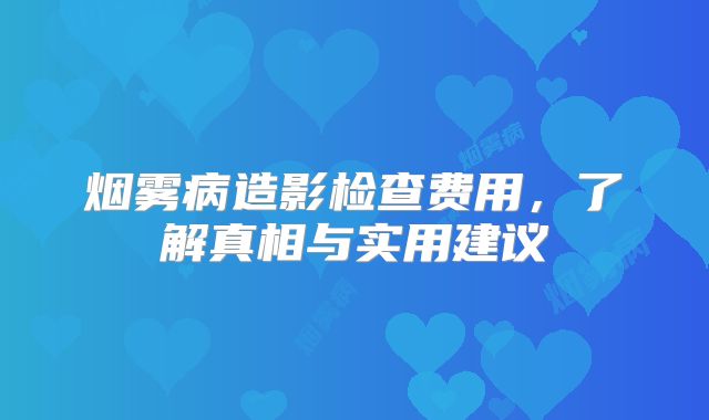 烟雾病造影检查费用，了解真相与实用建议