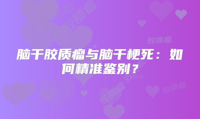 脑干胶质瘤与脑干梗死：如何精准鉴别？