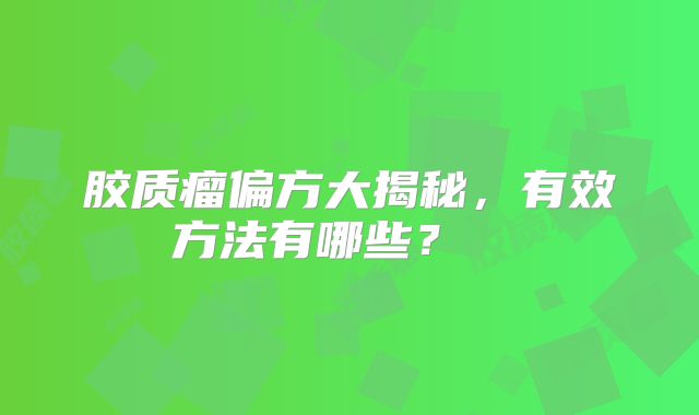 胶质瘤偏方大揭秘，有效方法有哪些？  