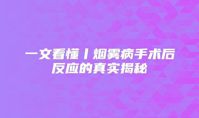 一文看懂丨烟雾病手术后反应的真实揭秘