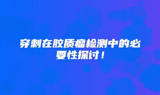 穿刺在胶质瘤检测中的必要性探讨！