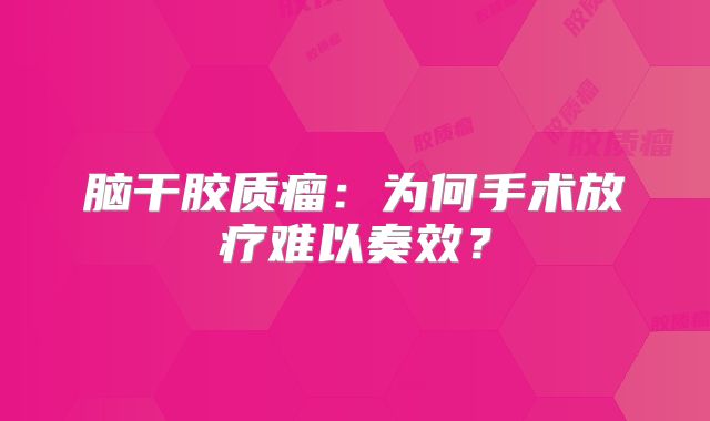 脑干胶质瘤：为何手术放疗难以奏效？