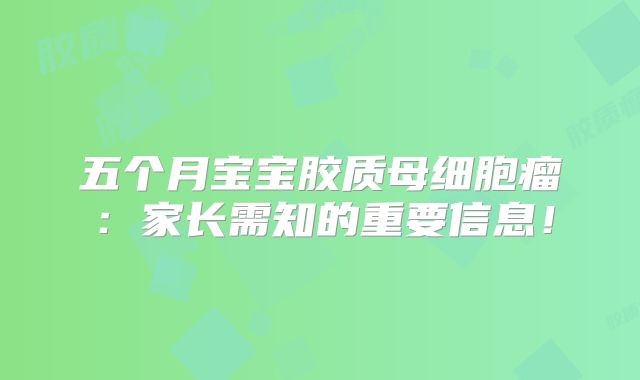 五个月宝宝胶质母细胞瘤：家长需知的重要信息！