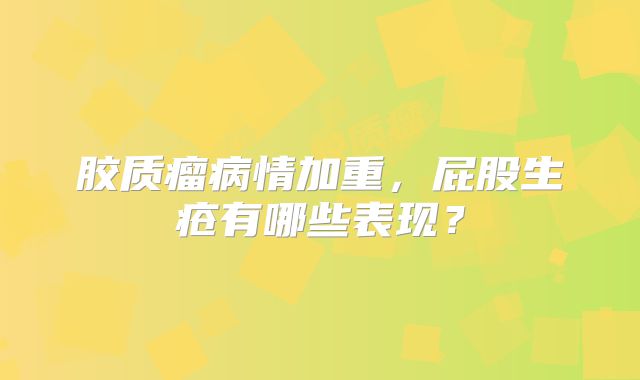 胶质瘤病情加重，屁股生疮有哪些表现？