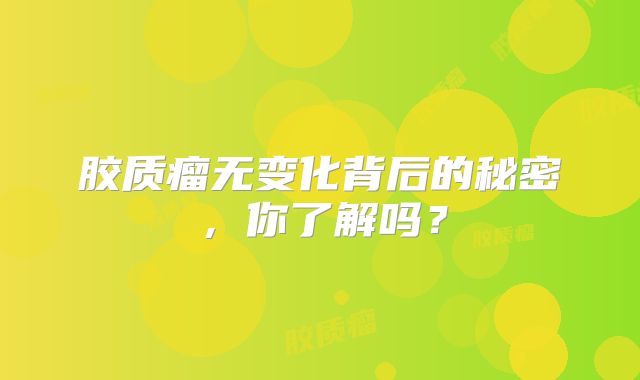 胶质瘤无变化背后的秘密，你了解吗？