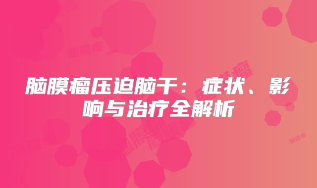 脑膜瘤压迫脑干：症状、影响与治疗全解析