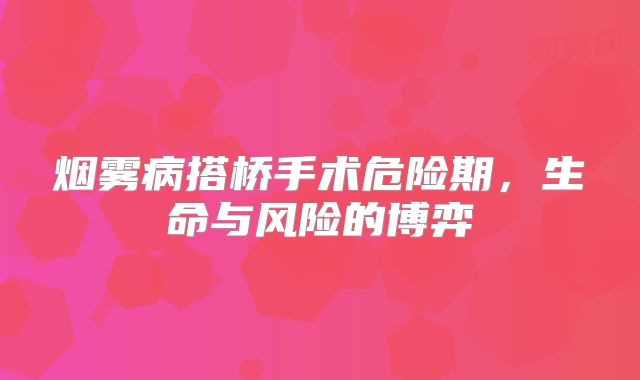 烟雾病搭桥手术危险期，生命与风险的博弈