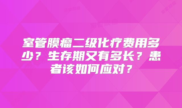 室管膜瘤二级化疗费用多少？生存期又有多长？患者该如何应对？