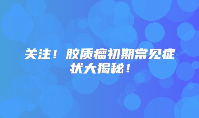 关注！胶质瘤初期常见症状大揭秘！