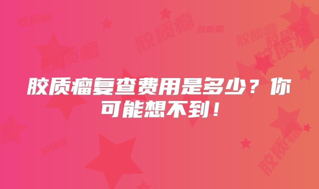 胶质瘤复查费用是多少？你可能想不到！
