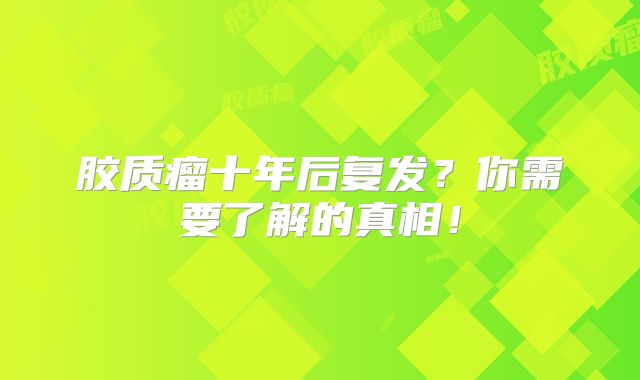 胶质瘤十年后复发？你需要了解的真相！