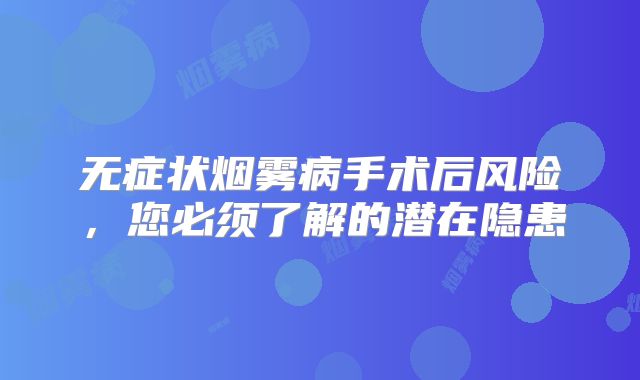 无症状烟雾病手术后风险，您必须了解的潜在隐患
