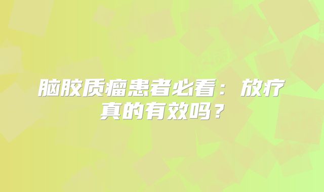 脑胶质瘤患者必看：放疗真的有效吗？