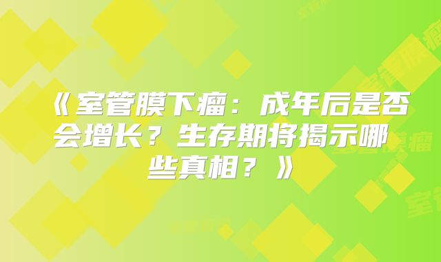 《室管膜下瘤：成年后是否会增长？生存期将揭示哪些真相？》