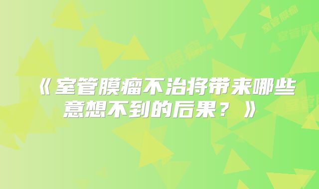 《室管膜瘤不治将带来哪些意想不到的后果？》