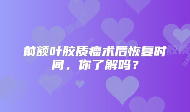 前额叶胶质瘤术后恢复时间，你了解吗？