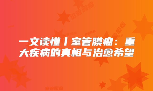 一文读懂丨室管膜瘤：重大疾病的真相与治愈希望