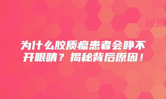 为什么胶质瘤患者会睁不开眼睛？揭秘背后原因！