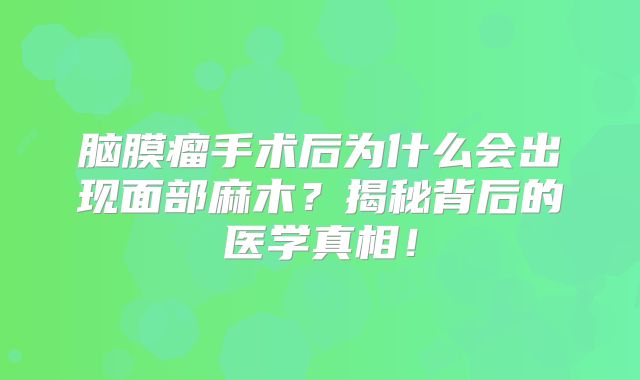 脑膜瘤手术后为什么会出现面部麻木？揭秘背后的医学真相！