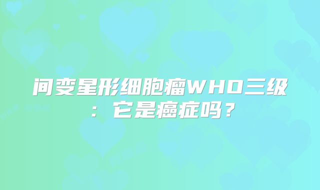 间变星形细胞瘤WHO三级：它是癌症吗？