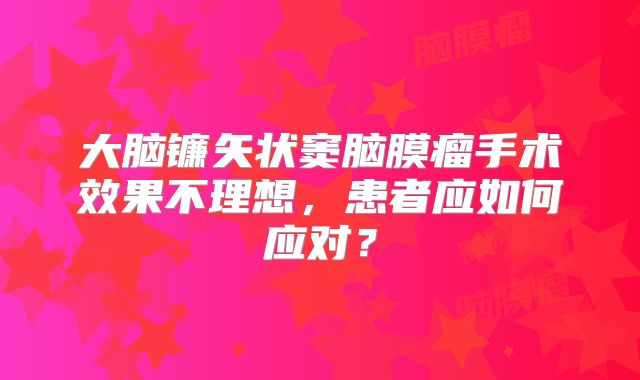 大脑镰矢状窦脑膜瘤手术效果不理想，患者应如何应对？