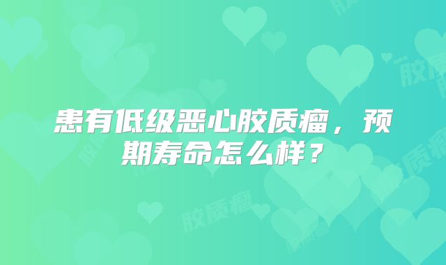 患有低级恶心胶质瘤，预期寿命怎么样？
