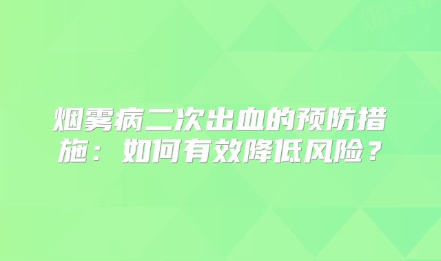 烟雾病二次出血的预防措施：如何有效降低风险？