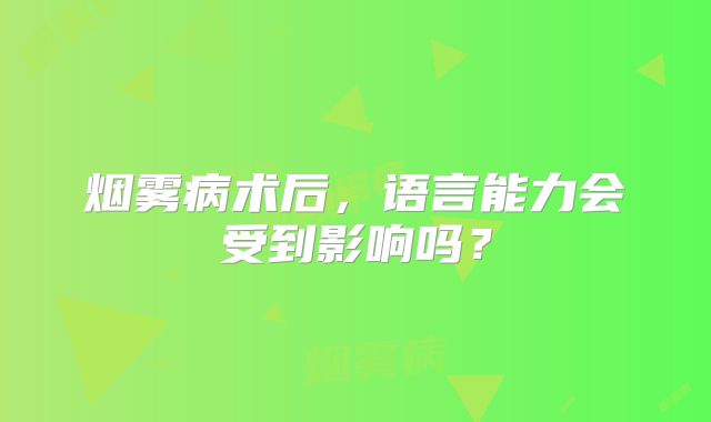 烟雾病术后，语言能力会受到影响吗？