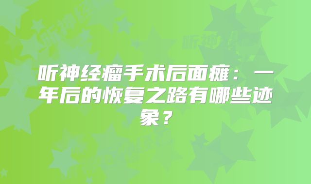 听神经瘤手术后面瘫：一年后的恢复之路有哪些迹象？