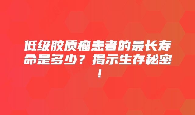 低级胶质瘤患者的最长寿命是多少？揭示生存秘密！