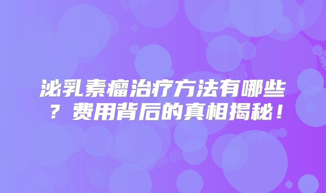 泌乳素瘤治疗方法有哪些？费用背后的真相揭秘！