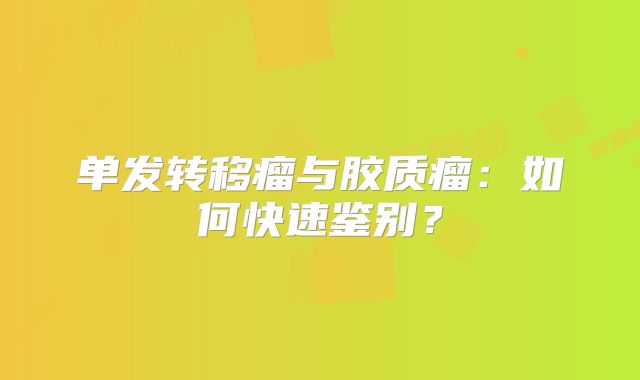 单发转移瘤与胶质瘤：如何快速鉴别？