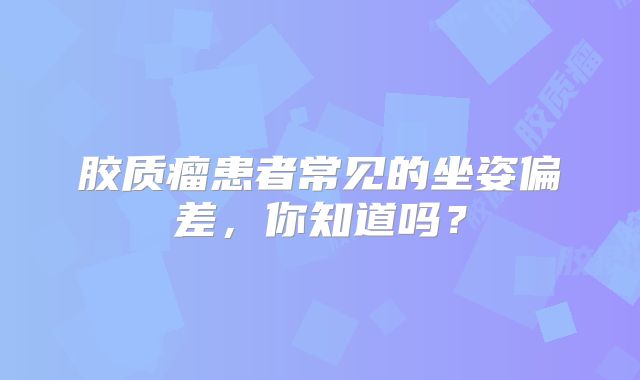 胶质瘤患者常见的坐姿偏差，你知道吗？