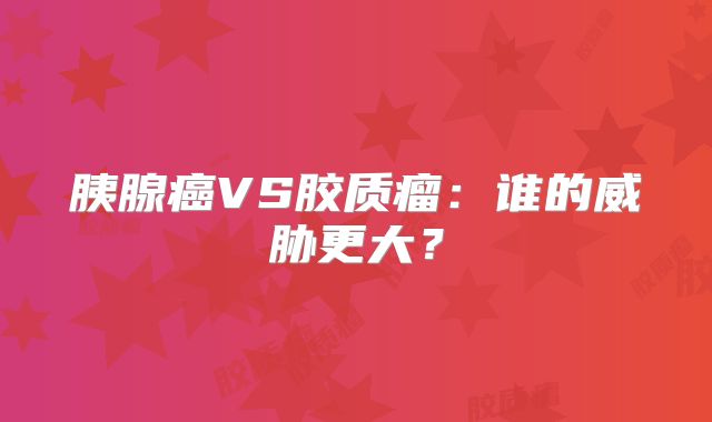 胰腺癌VS胶质瘤：谁的威胁更大？