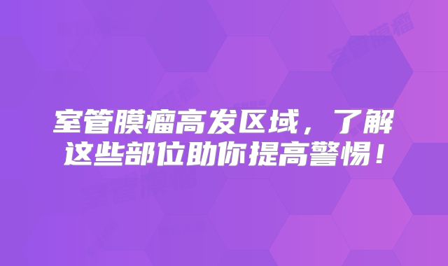 室管膜瘤高发区域，了解这些部位助你提高警惕！
