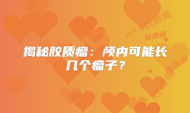 揭秘胶质瘤：颅内可能长几个瘤子？