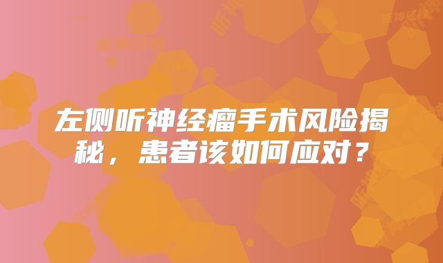 左侧听神经瘤手术风险揭秘，患者该如何应对？