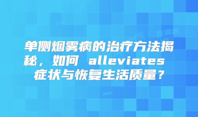 单侧烟雾病的治疗方法揭秘，如何 alleviates 症状与恢复生活质量？