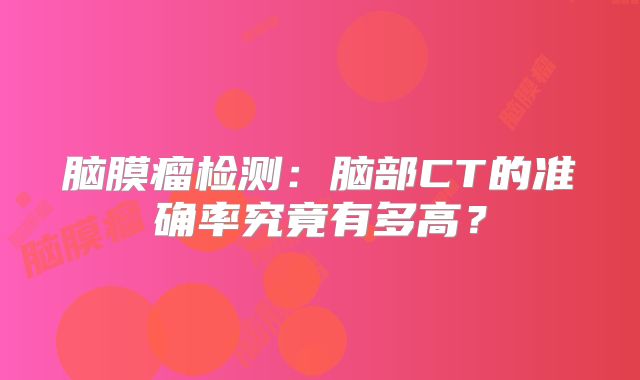 脑膜瘤检测：脑部CT的准确率究竟有多高？
