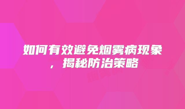 如何有效避免烟雾病现象，揭秘防治策略