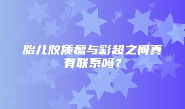 胎儿胶质瘤与彩超之间真有联系吗？